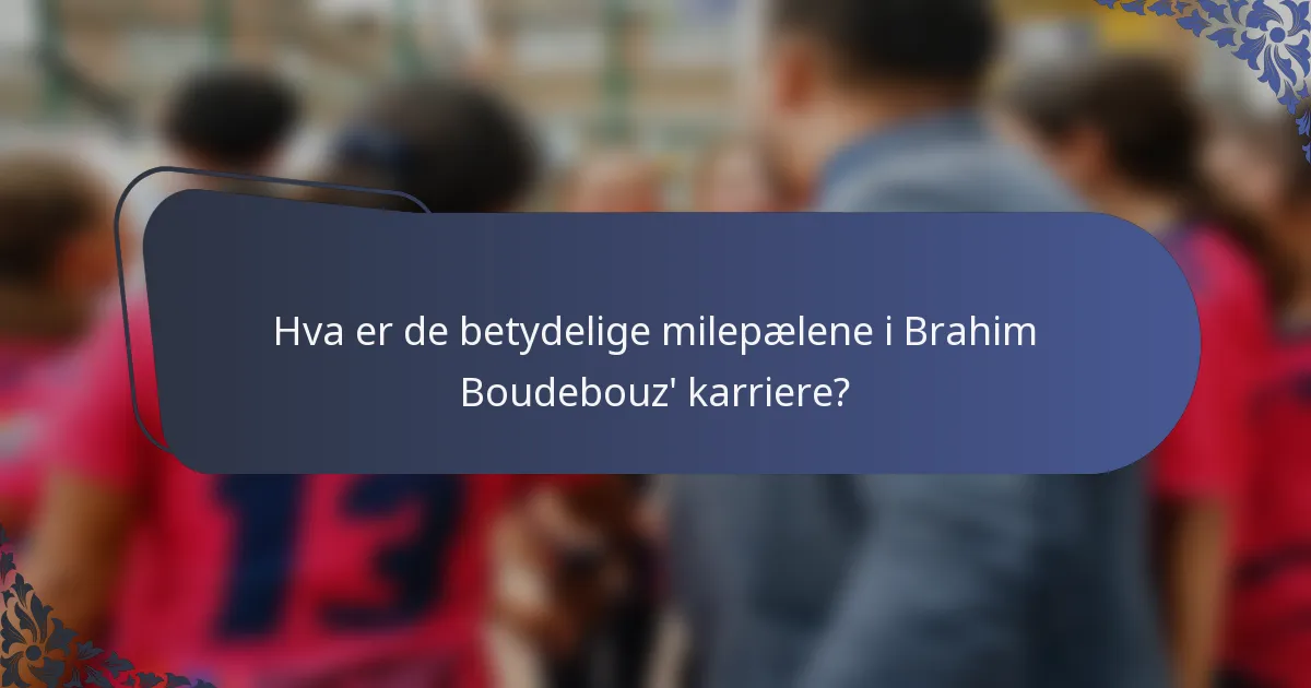 Hva er de betydelige milepælene i Brahim Boudebouz' karriere?