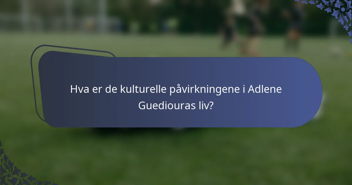 Hva er de kulturelle påvirkningene i Adlene Guediouras liv?