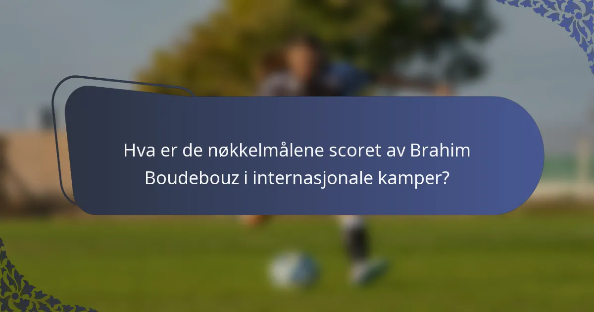 Hva er de nøkkelmålene scoret av Brahim Boudebouz i internasjonale kamper?