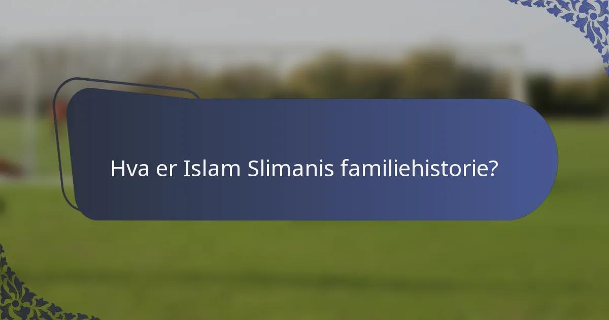 Hva er Islam Slimanis familiehistorie?