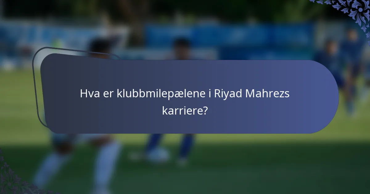 Hva er klubbmilepælene i Riyad Mahrezs karriere?