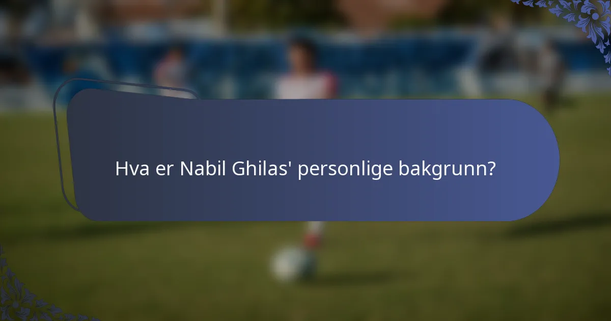 Hva er Nabil Ghilas' personlige bakgrunn?