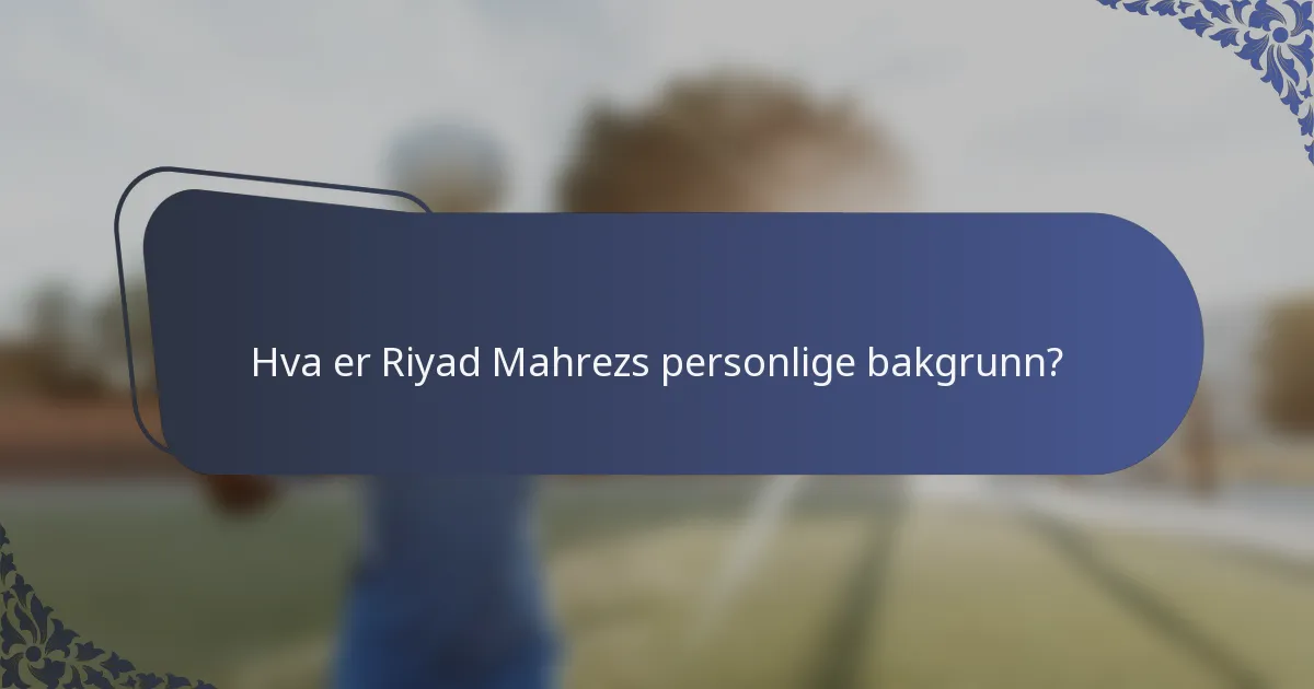 Hva er Riyad Mahrezs personlige bakgrunn?