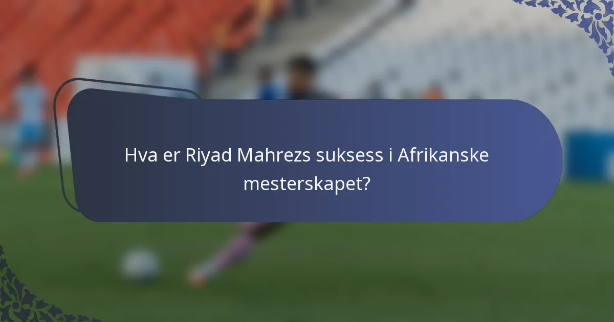 Hva er Riyad Mahrezs suksess i Afrikanske mesterskapet?