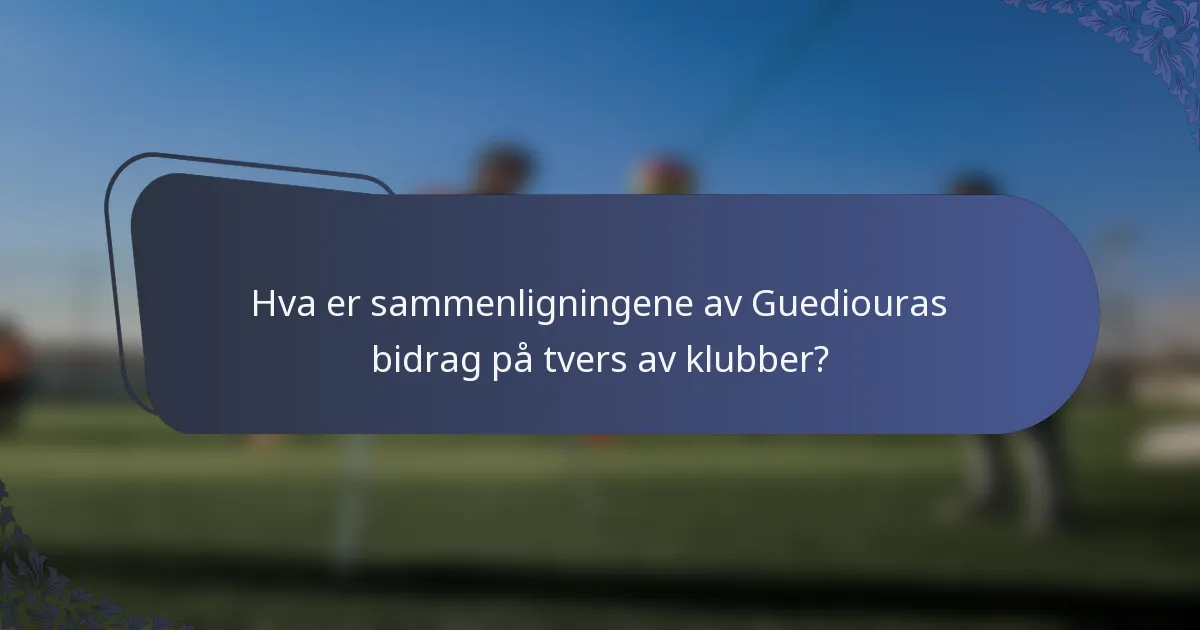 Hva er sammenligningene av Guediouras bidrag på tvers av klubber?