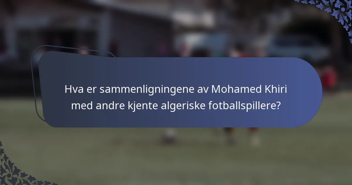 Hva er sammenligningene av Mohamed Khiri med andre kjente algeriske fotballspillere?