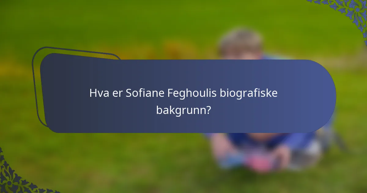 Hva er Sofiane Feghoulis biografiske bakgrunn?