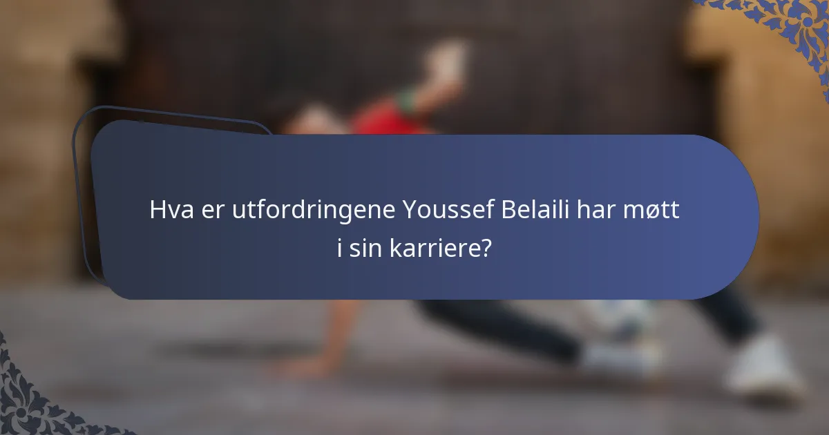 Hva er utfordringene Youssef Belaili har møtt i sin karriere?