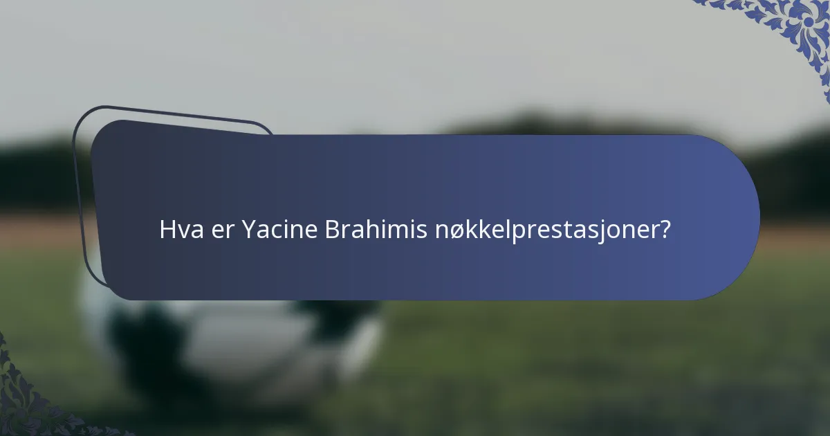Hva er Yacine Brahimis nøkkelprestasjoner?