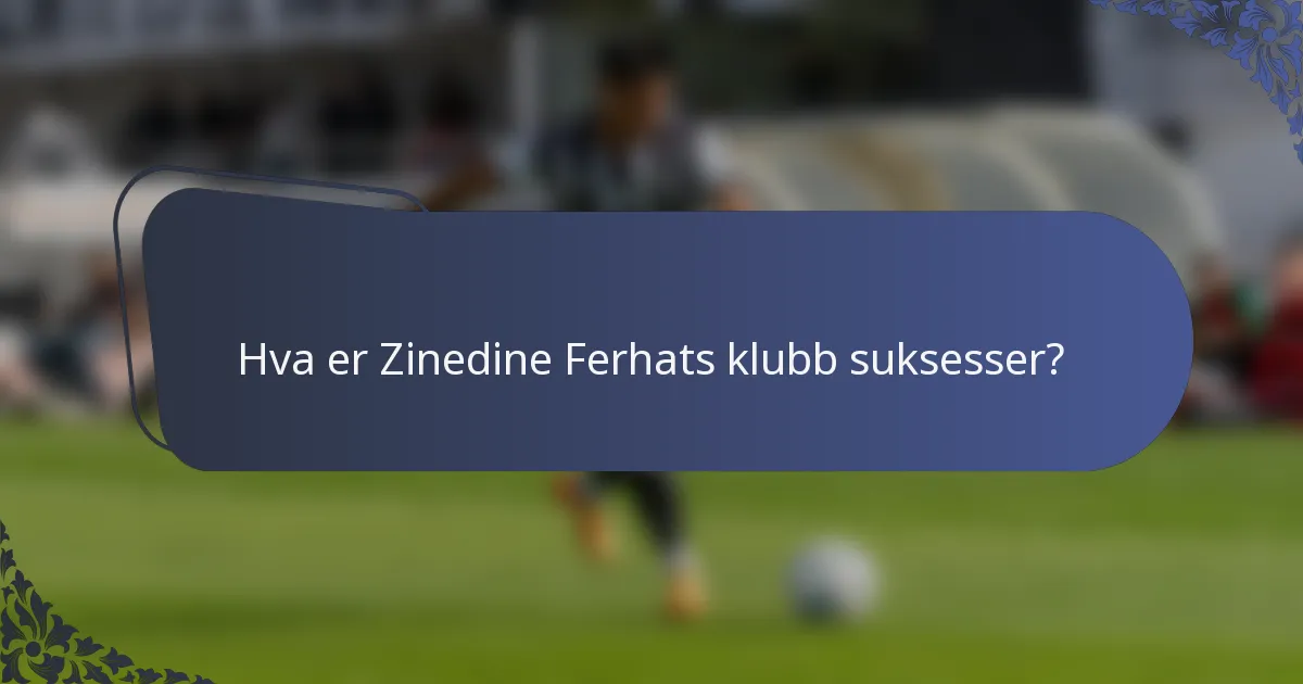 Hva er Zinedine Ferhats klubb suksesser?