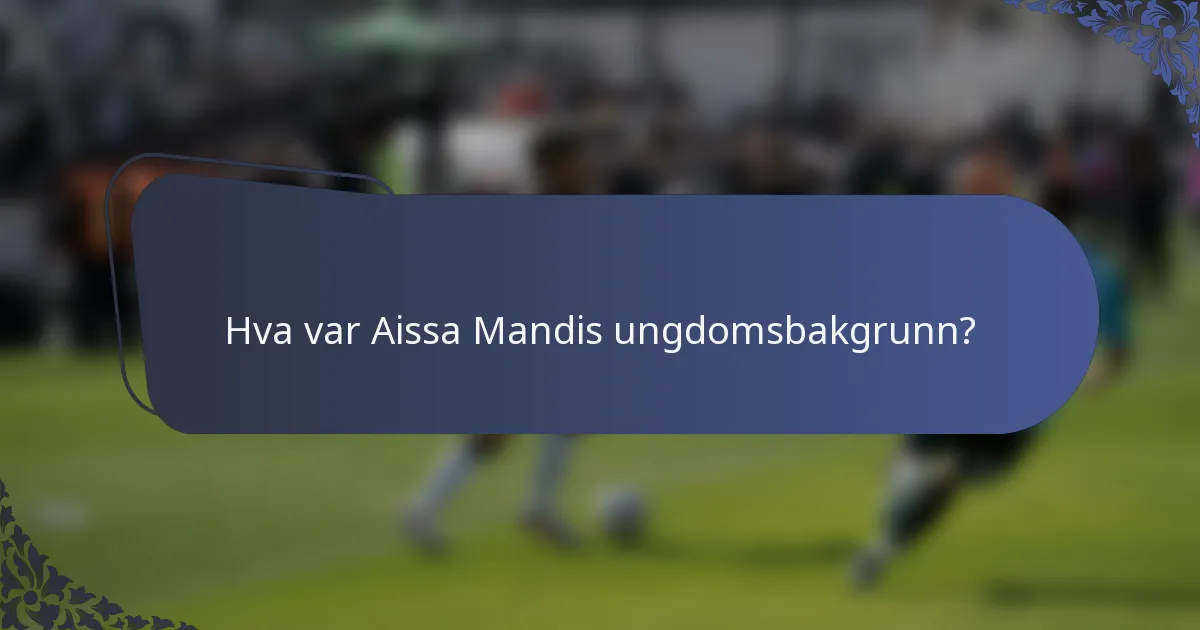 Hva var Aissa Mandis ungdomsbakgrunn?