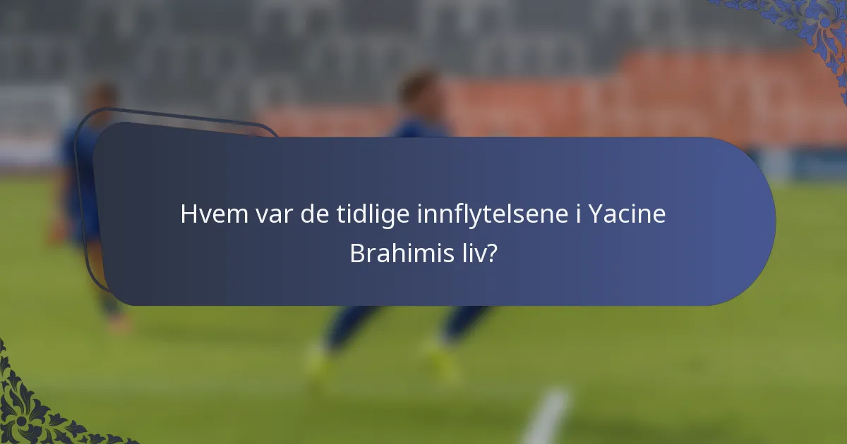 Hvem var de tidlige innflytelsene i Yacine Brahimis liv?