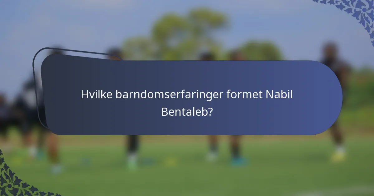 Hvilke barndomserfaringer formet Nabil Bentaleb?