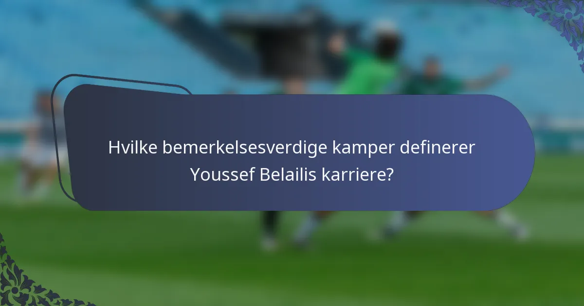Hvilke bemerkelsesverdige kamper definerer Youssef Belailis karriere?
