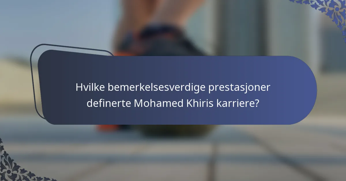 Hvilke bemerkelsesverdige prestasjoner definerte Mohamed Khiris karriere?