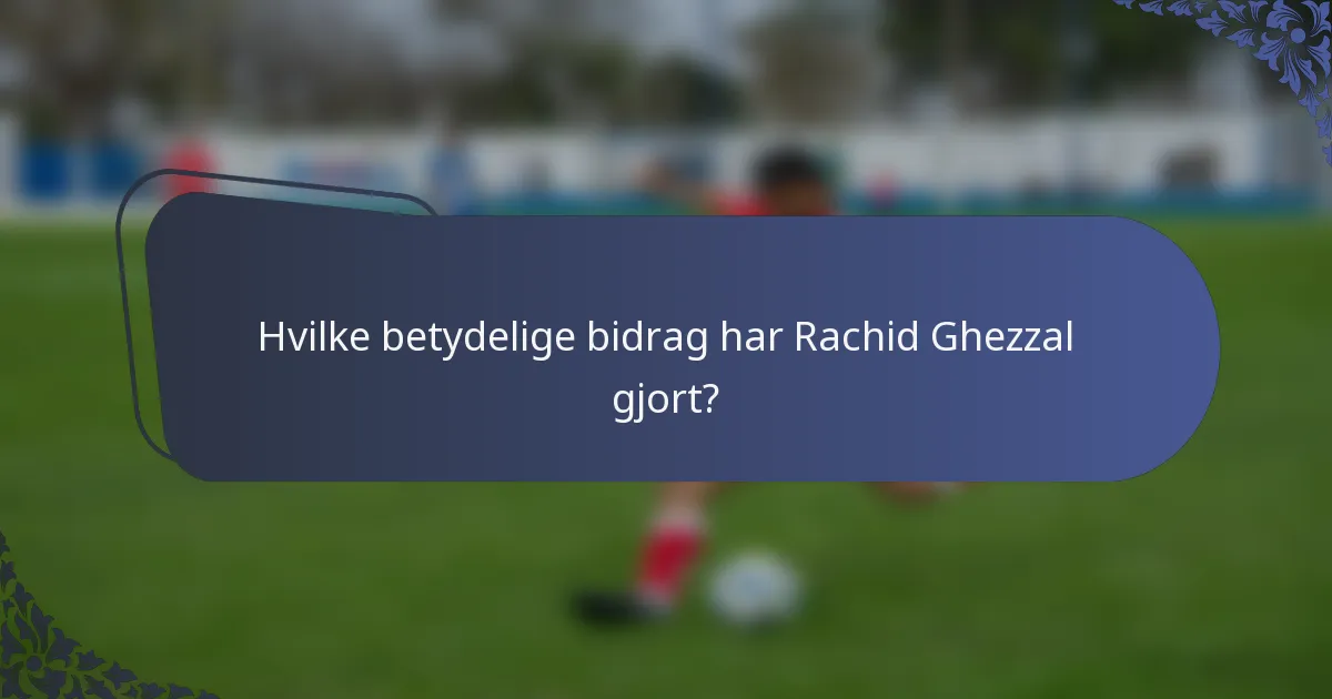 Hvilke betydelige bidrag har Rachid Ghezzal gjort?