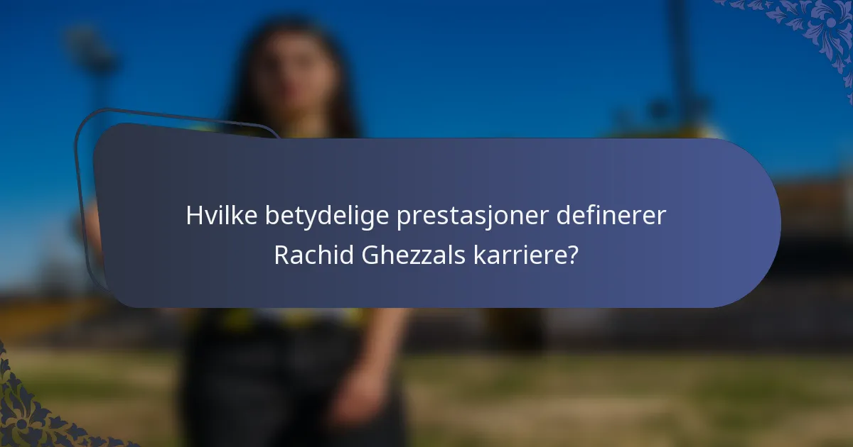 Hvilke betydelige prestasjoner definerer Rachid Ghezzals karriere?