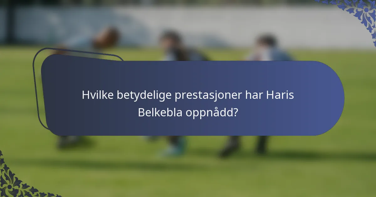 Hvilke betydelige prestasjoner har Haris Belkebla oppnådd?