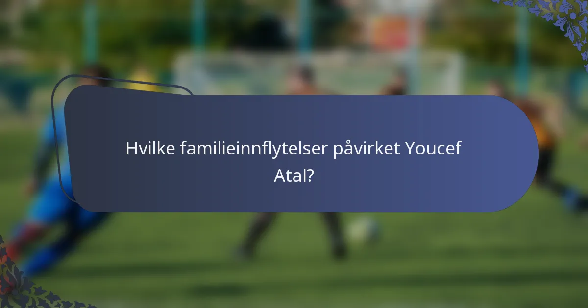 Hvilke familieinnflytelser påvirket Youcef Atal?