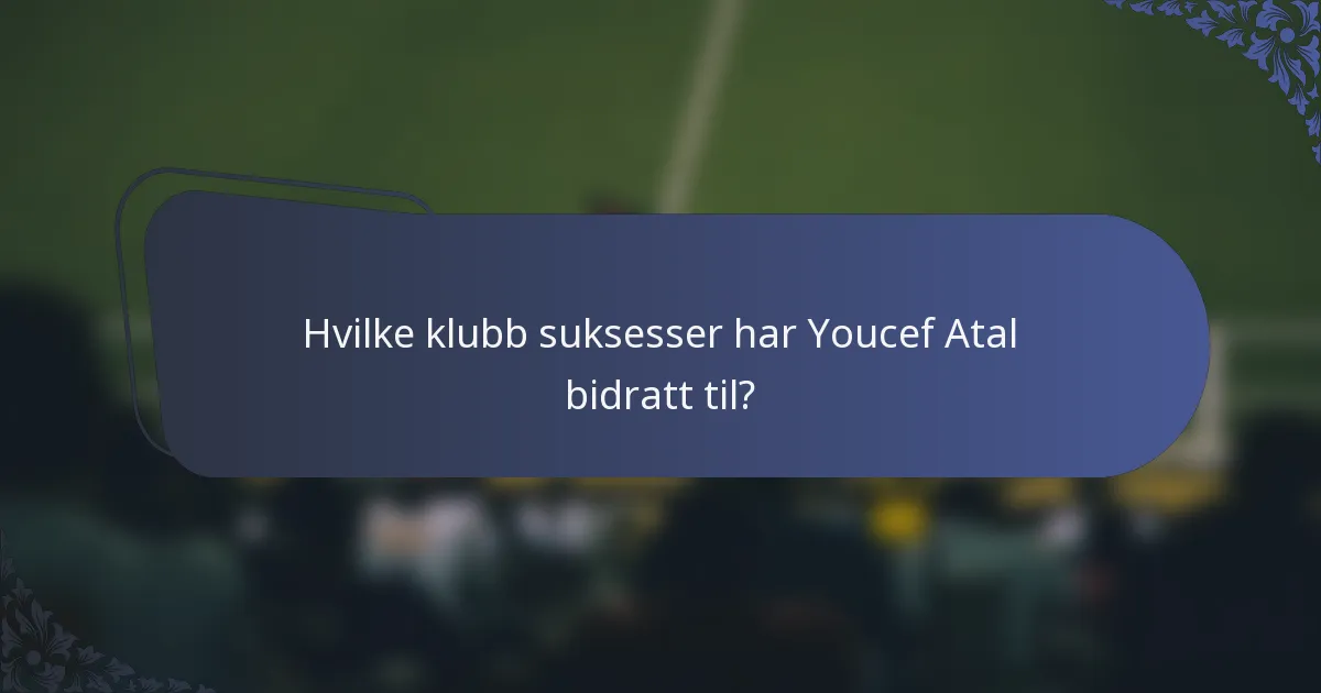 Hvilke klubb suksesser har Youcef Atal bidratt til?