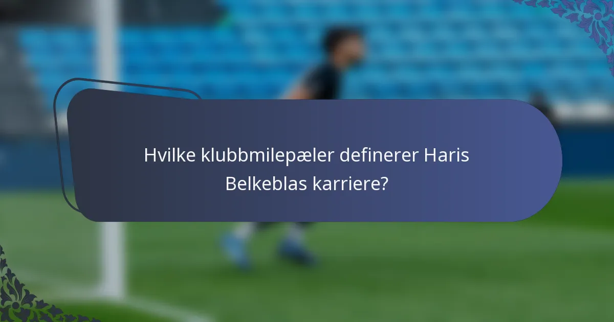 Hvilke klubbmilepæler definerer Haris Belkeblas karriere?