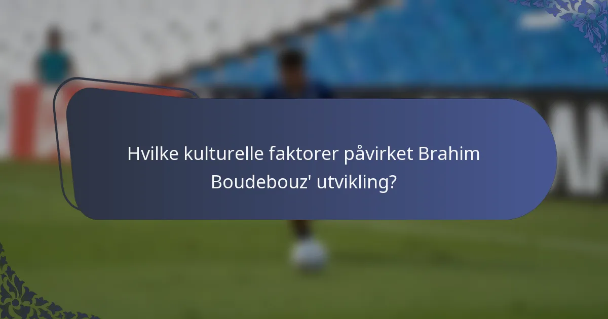 Hvilke kulturelle faktorer påvirket Brahim Boudebouz' utvikling?