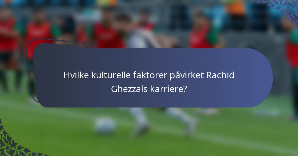 Hvilke kulturelle faktorer påvirket Rachid Ghezzals karriere?