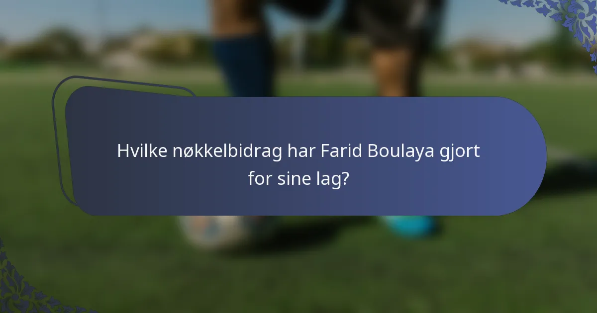 Hvilke nøkkelbidrag har Farid Boulaya gjort for sine lag?