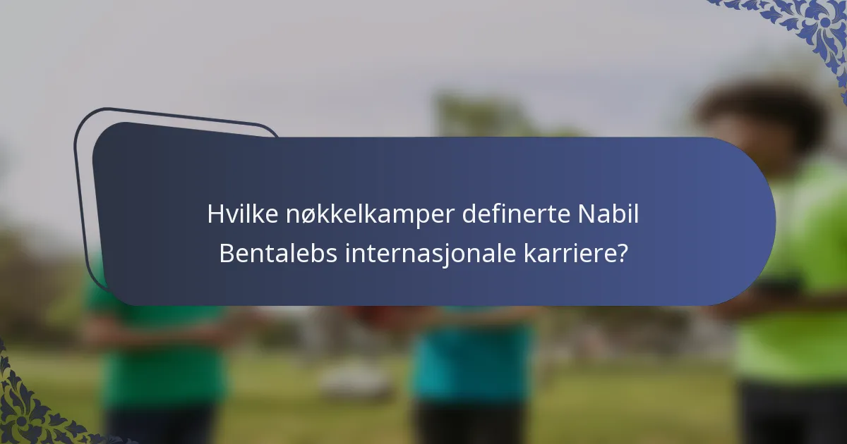 Hvilke nøkkelkamper definerte Nabil Bentalebs internasjonale karriere?