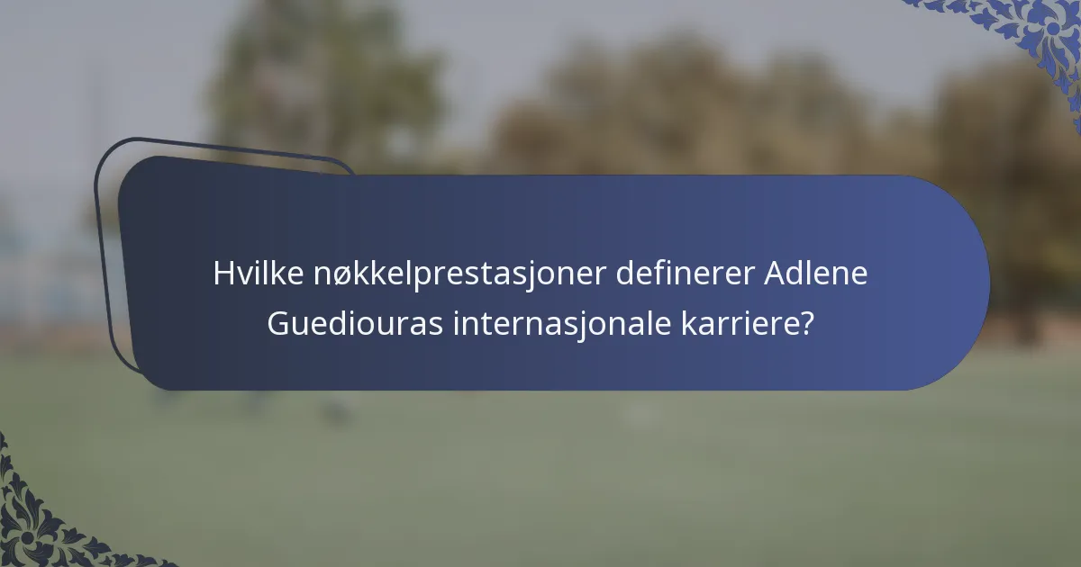 Hvilke nøkkelprestasjoner definerer Adlene Guediouras internasjonale karriere?