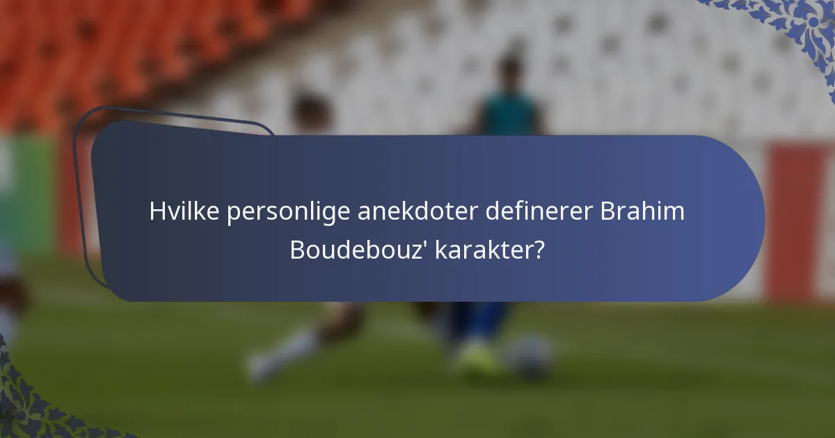 Hvilke personlige anekdoter definerer Brahim Boudebouz' karakter?