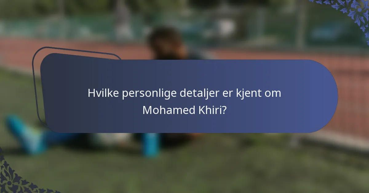 Hvilke personlige detaljer er kjent om Mohamed Khiri?
