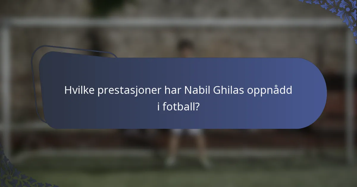 Hvilke prestasjoner har Nabil Ghilas oppnådd i fotball?