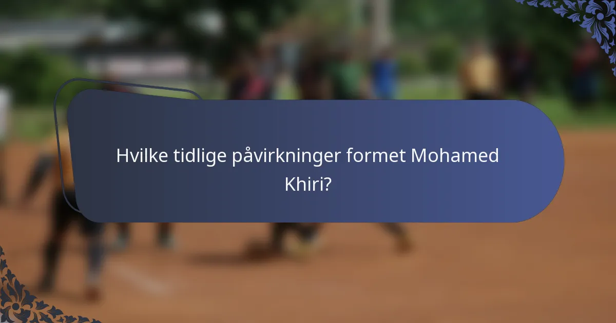 Hvilke tidlige påvirkninger formet Mohamed Khiri?