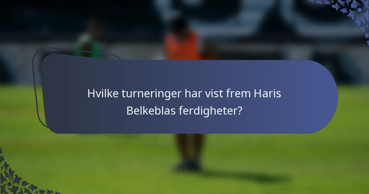 Hvilke turneringer har vist frem Haris Belkeblas ferdigheter?