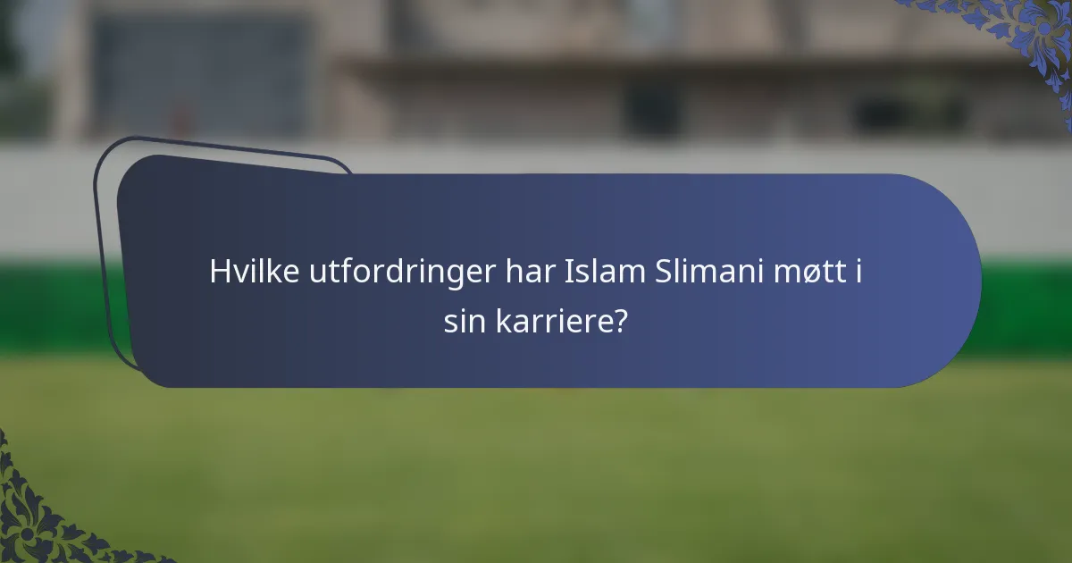 Hvilke utfordringer har Islam Slimani møtt i sin karriere?