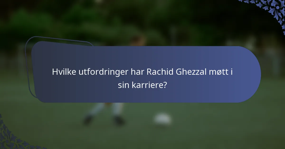 Hvilke utfordringer har Rachid Ghezzal møtt i sin karriere?