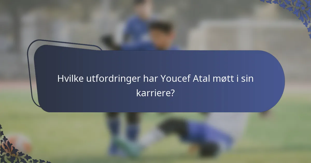 Hvilke utfordringer har Youcef Atal møtt i sin karriere?