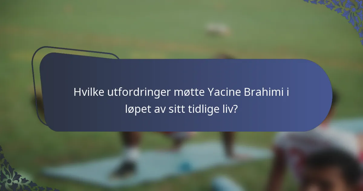 Hvilke utfordringer møtte Yacine Brahimi i løpet av sitt tidlige liv?