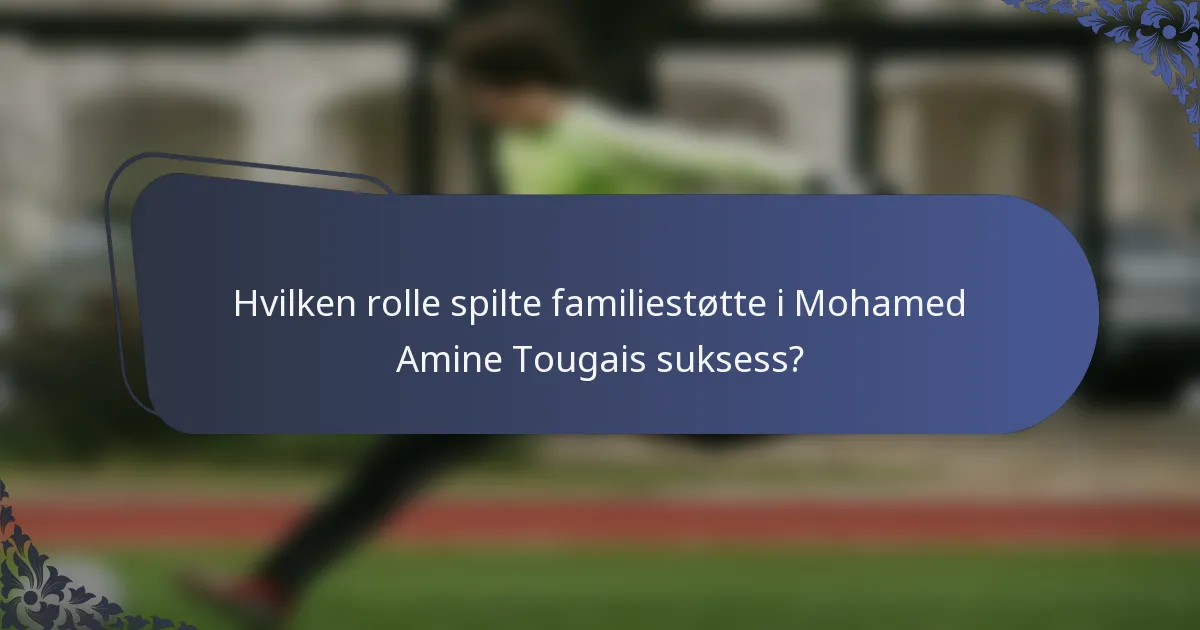 Hvilken rolle spilte familiestøtte i Mohamed Amine Tougais suksess?