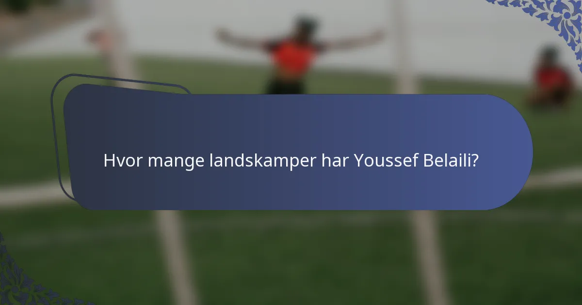 Hvor mange landskamper har Youssef Belaili?
