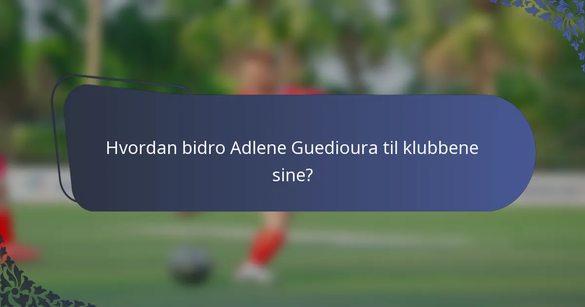 Hvordan bidro Adlene Guedioura til klubbene sine?