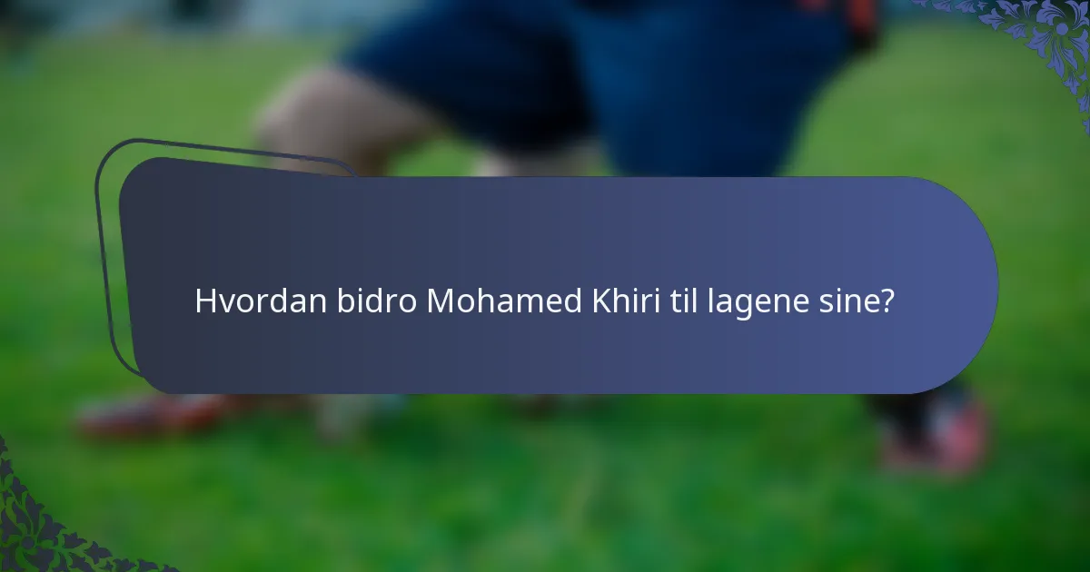 Hvordan bidro Mohamed Khiri til lagene sine?
