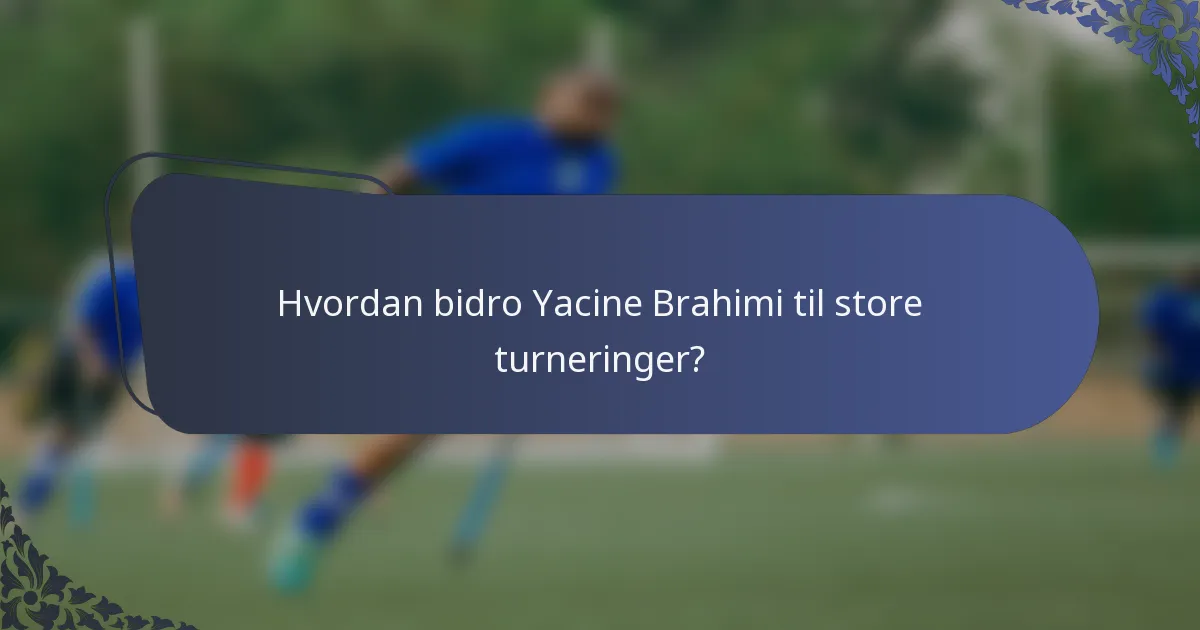 Hvordan bidro Yacine Brahimi til store turneringer?
