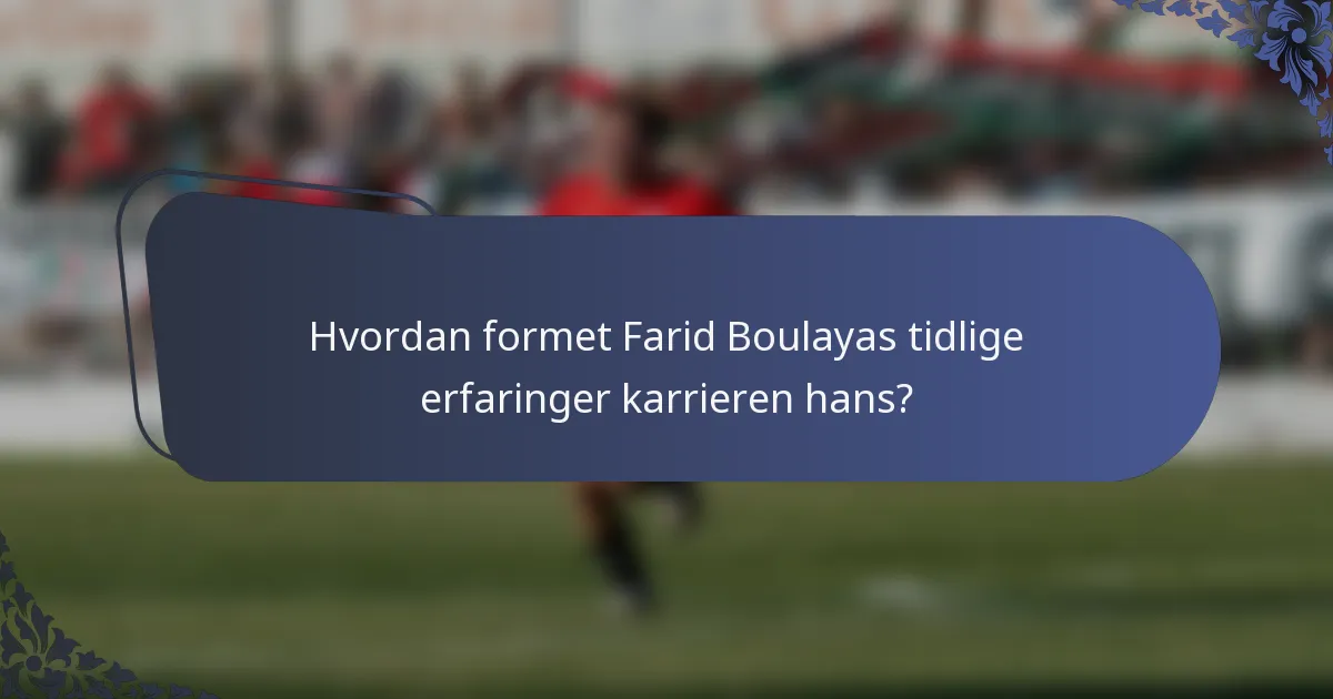 Hvordan formet Farid Boulayas tidlige erfaringer karrieren hans?