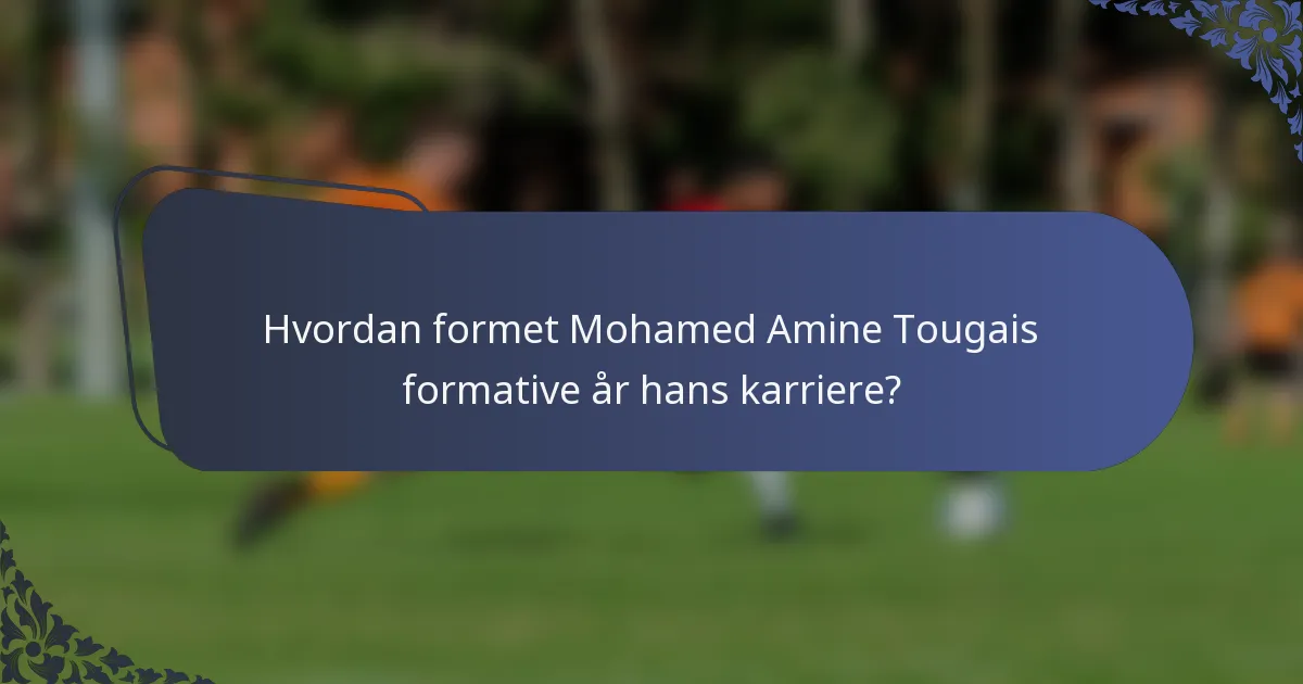 Hvordan formet Mohamed Amine Tougais formative år hans karriere?