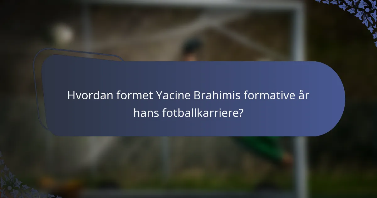 Hvordan formet Yacine Brahimis formative år hans fotballkarriere?