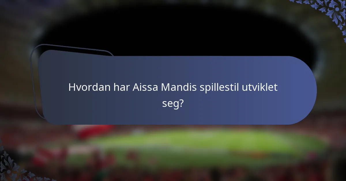 Hvordan har Aissa Mandis spillestil utviklet seg?