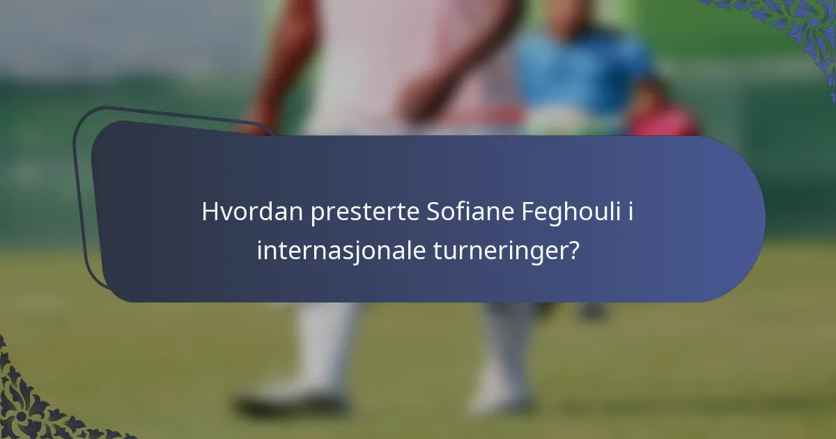 Hvordan presterte Sofiane Feghouli i internasjonale turneringer?