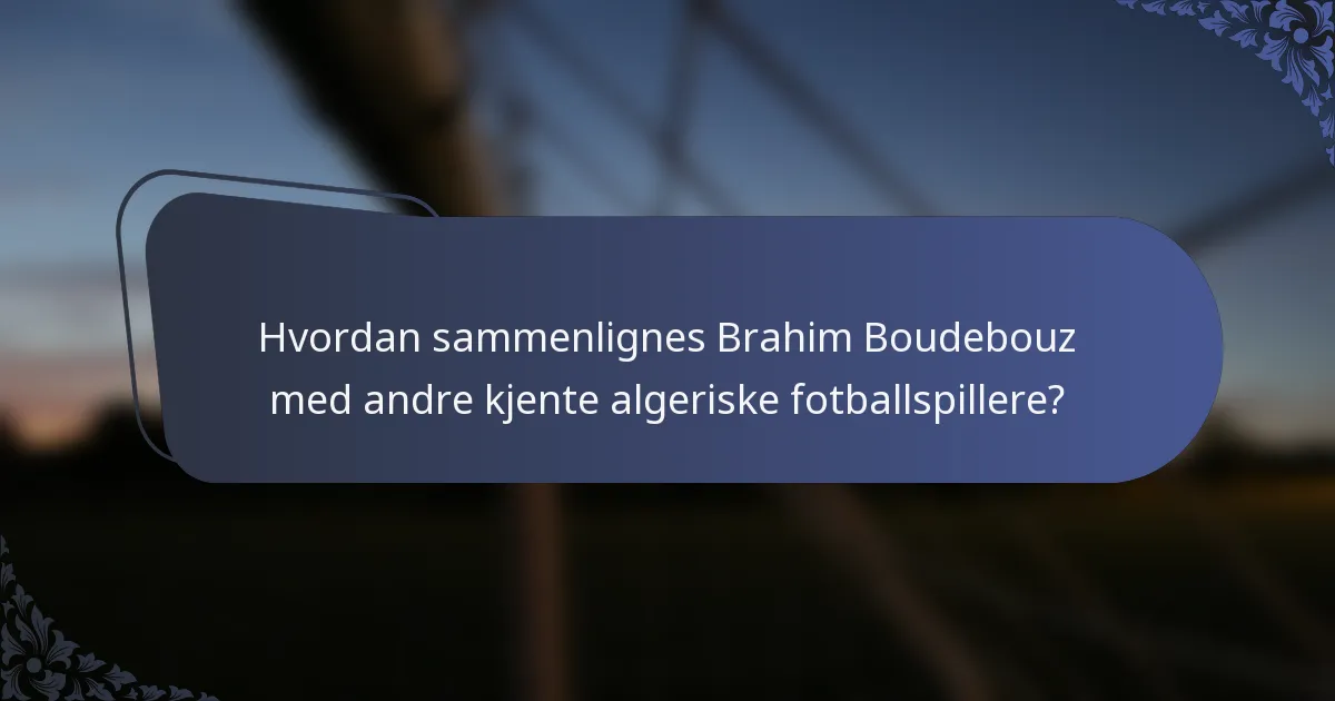 Hvordan sammenlignes Brahim Boudebouz med andre kjente algeriske fotballspillere?